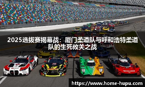 2025选拔赛揭幕战：厦门柔道队与呼和浩特柔道队的生死攸关之战