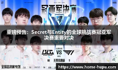 重磅预告：Secret与Entity的全球挑战赛冠亚军决赛重要对决