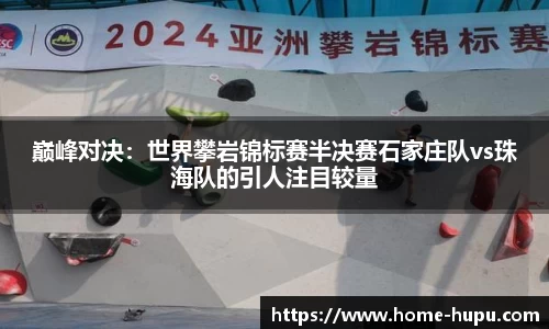 巅峰对决：世界攀岩锦标赛半决赛石家庄队vs珠海队的引人注目较量