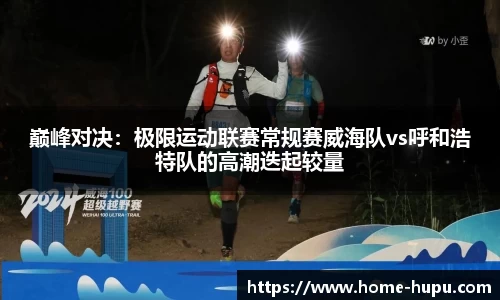巅峰对决：极限运动联赛常规赛威海队vs呼和浩特队的高潮迭起较量
